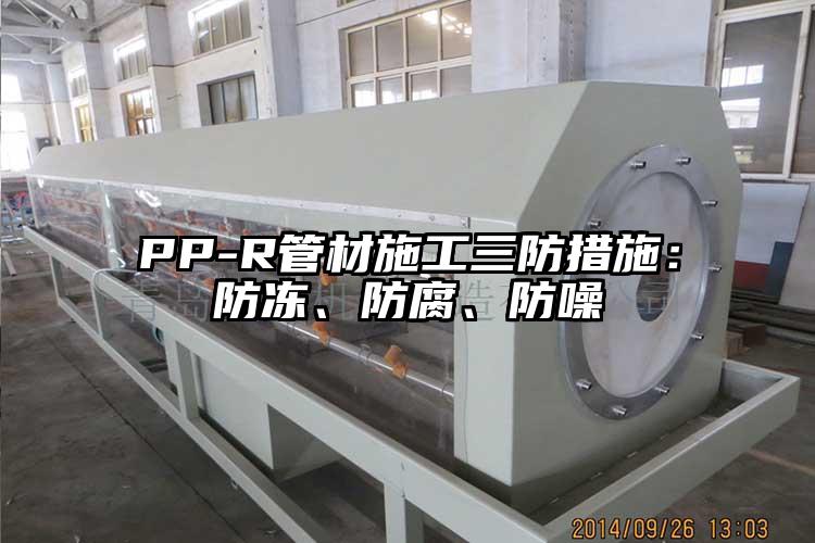 PP-R管材施工三防措施：防凍、防腐、防噪