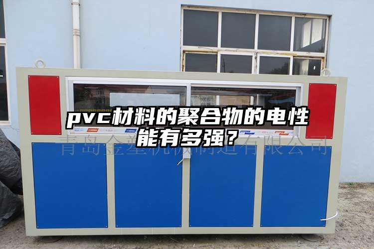 pvc材料的聚合物的電性能有多強？