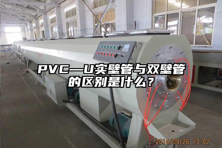 PVC—U實壁管與雙壁管的區(qū)別是什么？