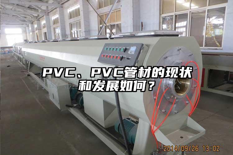 PVC、PVC管材的現(xiàn)狀和發(fā)展如何？