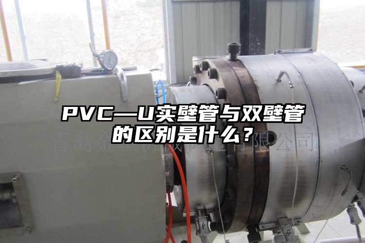 PVC—U實(shí)壁管與雙壁管的區(qū)別是什么？