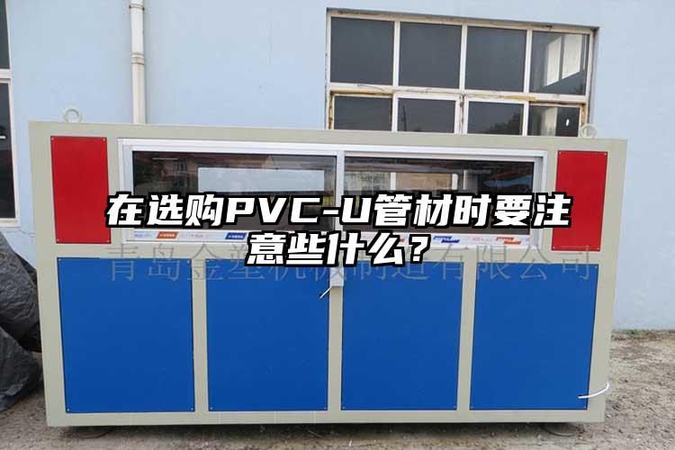 在選購PVC-U管材時要注意些什么？