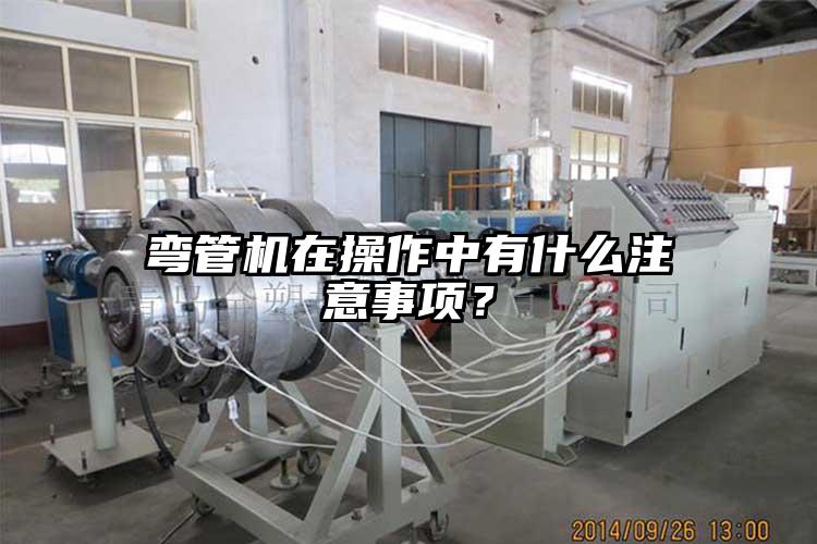 彎管機在操作中有什么注意事項？