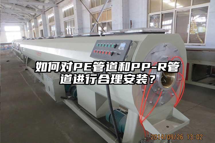 如何對PE管道和PP-R管道進行合理安裝？