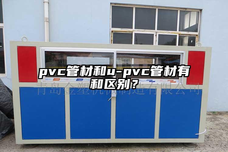 pvc管材和u-pvc管材有和區(qū)別？